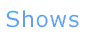 Shows
